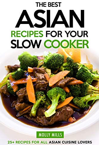 The Best Asian Recipes for Your Slow Cooker: 25+ Recipes for All Asian Cuisine Lovers