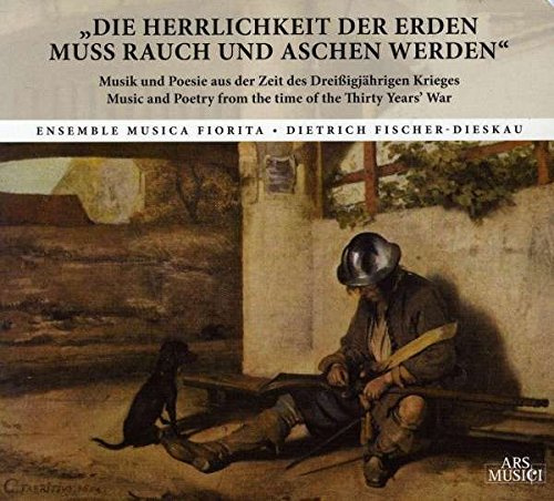 Die Herrlichkeit der Erden muß Rauch und Asche werden (Musik und Poesie aus der Zeit des 30jährigen Krieges)