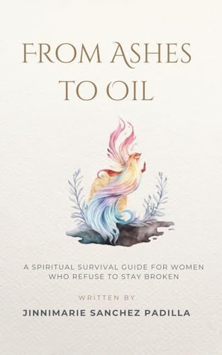 From Ashes to Oil: A Spiritual Survival Guide for Women Who Refuse to Stay Broken
