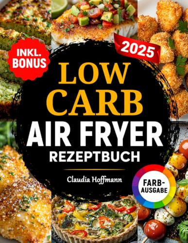 Low Carb Airfryer Rezeptbuch: Einfache und leckere Low Carb Rezepte zum gesunden Abnehmen | komp. mit allen Heißluftfritteusen-Modellen | inkl. Nährwertangaben & Bonus