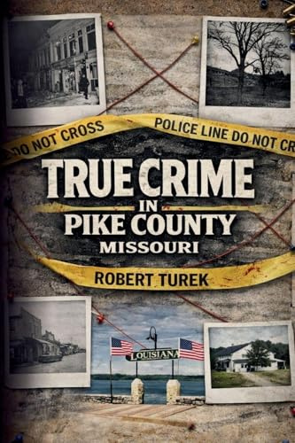 True Crime in Pike County, Missouri: Murder, Mystery & Macabre by the Mississippi River