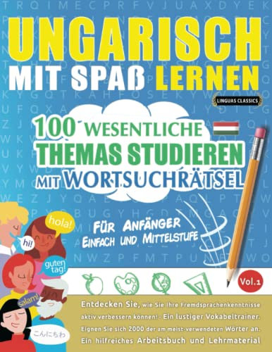 UNGARISCH MIT SPAß LERNEN - FÜR ANFÄNGER: EINFACH UND MITTELSTUFE – 100 WESENTLICHE THEMAS STUDIEREN MIT WORTSUCHRÄTSEL - VOL.1: Entdecken Sie, wie ... aktiv verbessern können!