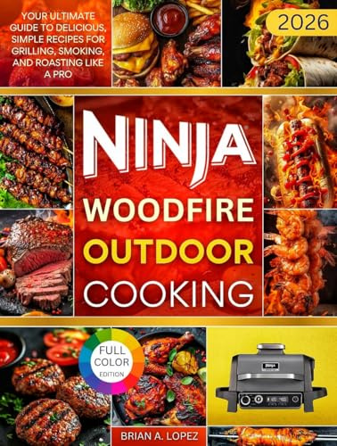 Ninja Woodfire Outdoor Cooking: Your Ultimate Guide to Delicious, Simple Recipes for Grilling, Smoking, and Roasting Like a Pro (OUTDOOR COOKING MASTERY)