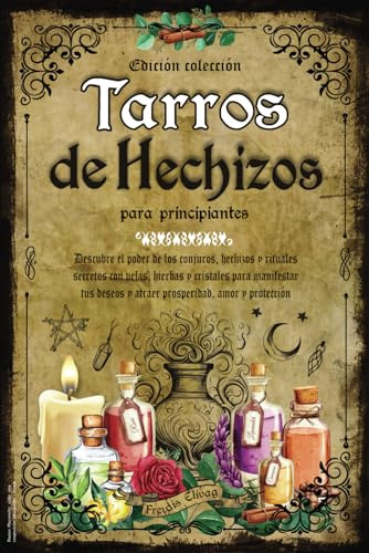 Tarros de Hechizos para Principiantes: Descubre el Poder de los Conjuros, Hechizos y Rituales Secretos con Velas, Hierbas y Cristales para Manifestar tus Deseos y Atraer Prosperidad, Amor y Proteccion