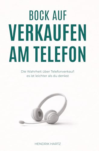 Bock auf Verkaufen am Telefon: Die Wahrheit über Telefonverkauf: Es ist leichter, als du denkst.