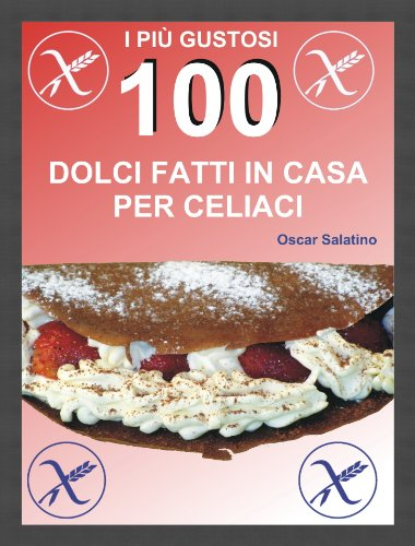 100 DOLCI FATTI IN CASA PER CELIACI