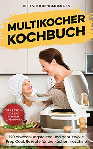 Multikocher Kochbuch: 120 abwechslungsreiche und genussvolle Prep Cook Rezepte für die Küchenmaschine