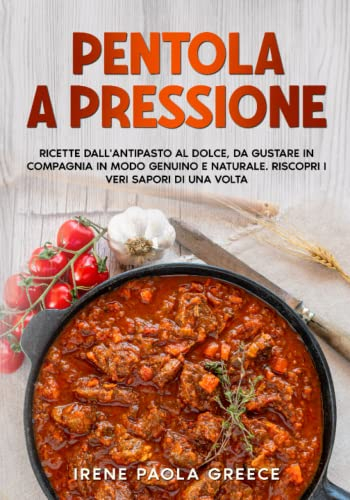 Pentola a pressione: Ricette dall'antipasto al dolce, da gustare in compagnia in modo genuino e naturale. Riscopri i veri sapori di una volta.