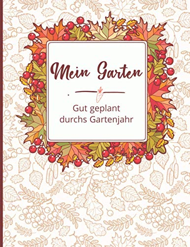 Mein Garten: Gut geplant durchs Gartenjahr: undatierter Gartenkalender zum Eintragen: Pflanzplaner, Beetplaner, Checklisten: 53 Wochen Gartentagebuch