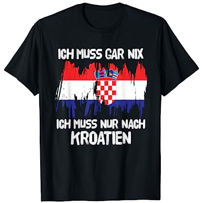 Ich Muss Gar Nix Ich Muss Nur Nach Kroatien Urlaub Kroatisch T-Shirt