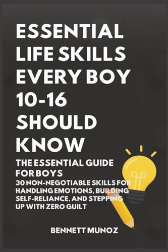 Essential Life Skills Every Boy 10-16 Should Know: The Essential Guide for Boys: 30 Non-Negotiable Skills for Handling Emotions, Building ... Life Skills for Teens and Children, Band 1)