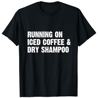 Running On Iced Coffee & Dry Shampoo T-Shirt