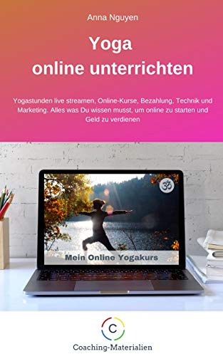 Yoga online unterrichten: Yogastunden live streamen, Online-Kurse, Bezahlung, Technik und Marketing. Alles was Du wissen musst, um online zu starten und Geld zu verdienen
