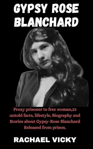 Gypsy Rose Blanchard : Proxy prisoner to Free woman, 23 untold facts, lifestyle, Biography and Stories about Gypsy Rose Blanchard Released from prison. (English Edition)
