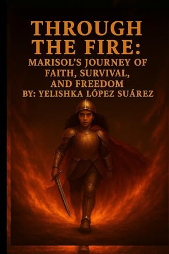 Through the Fire: Marisol's Journey of Faith, Survival, and Freedom
