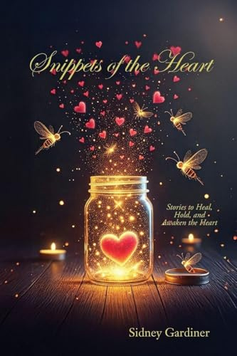 Snippets of the Heart: Stories to Heal, Hold, and Awaken the Heart