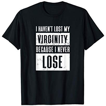 I Haven't Lost My Virginity Because I Never Lose Meme T-Shirt
