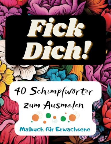 Schimpfwörter Malbuch für Erwachsene: Fick Dich! 40 Motive zum kreativen Abkotzen und Entspannen für Erwachsene | freches Schimpfwörter Malbuch für ... zum ausmalen, entspannen und abreagieren