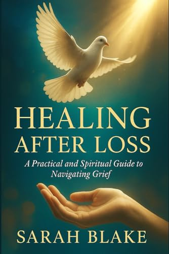 Healing After Loss: A Practical and Spiritual Guide to Navigating Grief