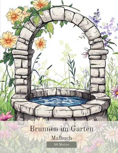 Brunnen im Garten - Malbuch für Erwachsene: Eine erholsame Reise mit 50 Motiven zur Entspannung; um Ruhe zu finden und dem täglichen Stress für einen Moment zu entfliehen