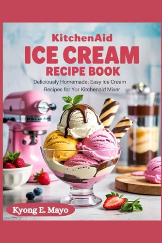 kitchen aid ice cream recipe: Deliciously Homemade: Easy Ice Cream Recipes for Your KitchenAid Mixer