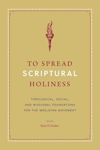 To Spread Scriptural Holiness: Theological, Social, and Missional Foundations for the Wesleyan Movement