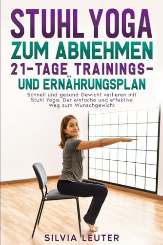 Stuhl Yoga zum Abnehmen 21-Tage Trainings- und Ernährungsplan: Schnell und gesund Gewicht verlieren mit Stuhl Yoga. Der einfache und effektive Weg zum Wunschgewicht.