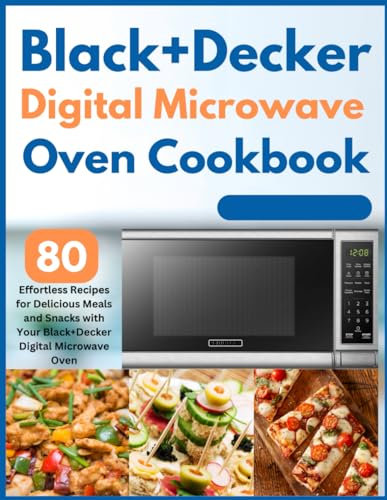 Black+decker Digital Microwave Oven Cookbook: 80 Effortless Recipes for Delicious Meals and Snacks with Your Black+Decker Digital Microwave Oven