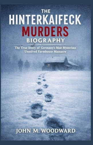The Hinterkaifeck Murders Biography: The True Story of Germany's Most Mysterious Unsolved Farmhouse Massacre