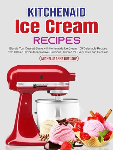 KitchenAid Ice Cream Recipes: Elevate Your Dessert Game with Homemade Ice Cream: 100 Delectable Recipes from Classic Flavors to Innovative Creations, Tailored for Every Taste and Occasion