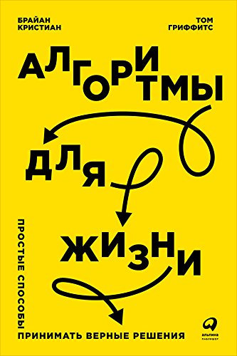Алгоритмы для жизни: Простые способы принимать верные решения (Algorithms to Live By: The Computer Science of Human Decisions) (Russian Edition)
