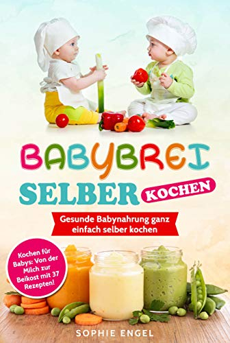 BABYBREI SELBER KOCHEN: Gesunde Babynahrung ganz einfach selber kochen. Kochen für Babys: Von der Milch zur Beikost mit 37 Rezepten! (Kochen für Baby und Kleinkind)