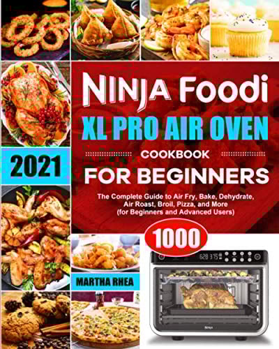 Ninja Foodi XL Pro Air Oven Cookbook for Beginners 2021: The Complete Guide to Air Fry, Bake, Dehydrate, Air Roast, Broil, Pizza, and More (for Beginners and Advanced Users)