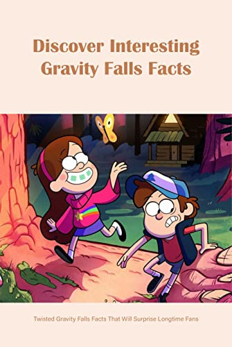 Discover Interesting Gravity Falls Facts: Twisted Gravity Falls Facts That Will Surprise Longtime Fans: Magical Facts About ‘Gravity Falls’ (English Edition)