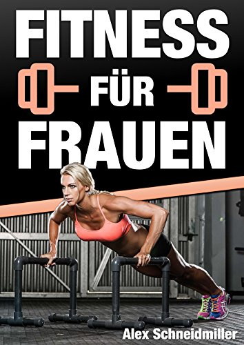 FITNESS FÜR FRAUEN - Fett verbrennen, straffe Beine, flachen Bauch, sexy Optik und mehr Selbstbewusstsein in Rekordzeit: Schlank und Sexy in wenigen Wochen - Inklusive Rezepte für deine Bikinifigur
