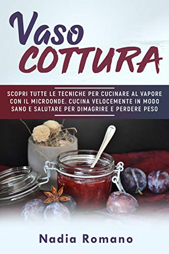 VASOCOTTURA: Scopri tutte le tecniche per cucinare al vapore con il microonde. Cucina velocemente in modo sano e salutare per dimagrire e perdere peso con la vaso cottura