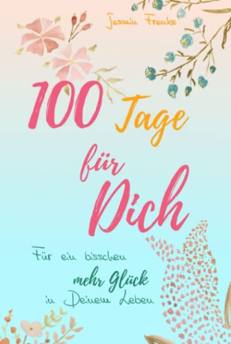 100 Tage für Dich: Für ein bisschen mehr Glück in Deinem Leben