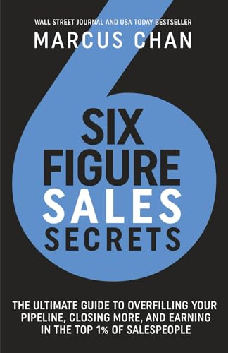 Six-Figure Sales Secrets: The Ultimate Guide to Overfilling Your Pipeline, Closing More, and Earning in the Top 1% of Salespeople
