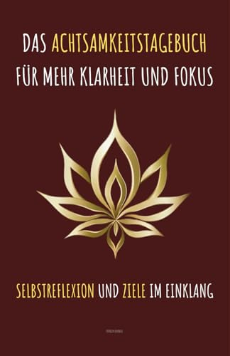 Das Achtsamkeitstagebuch für mehr Klarheit und Fokus: Selbstreflexion und Ziele im Einklang