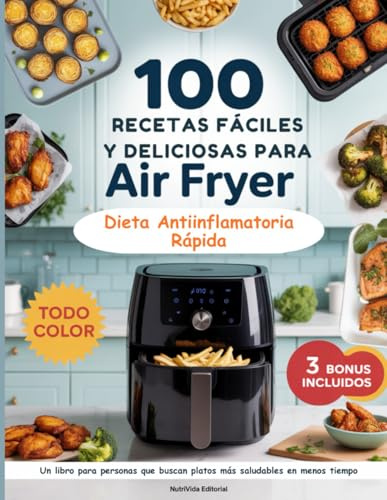 100 Recetas Fáciles y Deliciosas Para Air Fryer: Dieta Antiinflamatoria Rápida y Fácil. Un libro para personas que buscan platos más saludables en menos tiempo.