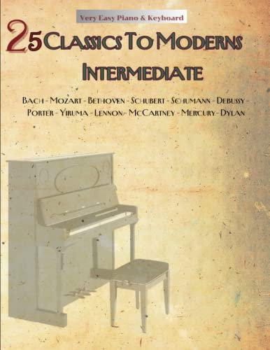 25 Classics To Moderns Intermediate: Very Easy Piano & Keyboard, Composed By Bach, Mozart, Bethoven, Schubert, Schumann, Debussy, Porter, Yiruma, Lennon, McCartney, Mercury, Dylan