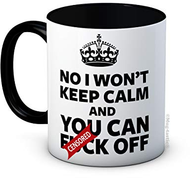 No I Won't Keep Calm and You Can F*ck Off - Funny Ceramic Coffee Mug - Great Secret Santa Gift