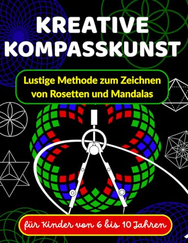 KREATIVE KOMPASSKUNST Lustige Methode zum Zeichnen von Rosetten und Mandalas für Kinder von 6 bis 10 Jahren: Lernen, mit einem Zirkel zu zeichnen – ... Fortgeschrittenen Referenzhandbuch, Band 2)