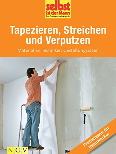 Tapezieren, Streichen und Verputzen - Profiwissen für Heimwerker: Materialien, Techniken, Gestaltungsideen