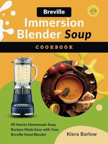 Breville Immersion Blender Soup Cookbook: 90 Hearty Homemade Soup Recipes Made Easy with Your Breville Hand Blender