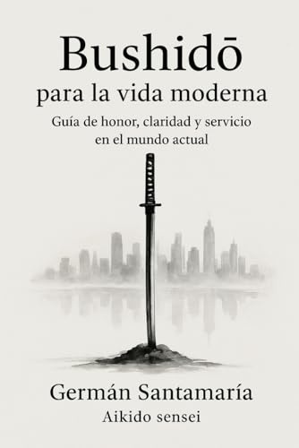Bushido para la vida moderna: Guía de honor, claridad y servicio en el mundo actual.