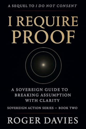 I Require Proof: A Sovereign Guide to Breaking Presumption and Exposing False Authority (Sovereign Action, Band 2)