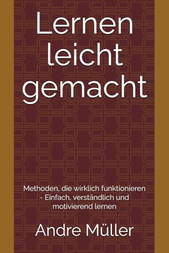 Lernen leicht gemacht: Methoden, die wirklich funktionieren - Einfach, verständlich und motivierend lernen
