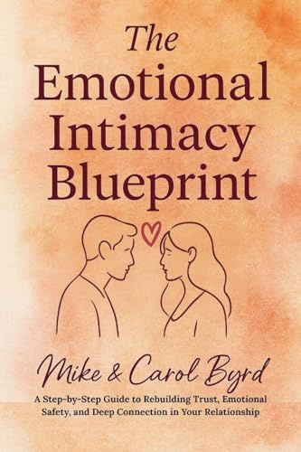 The Emotional Intimacy Blueprint: A Step-by-Step Guide to Rebuilding Trust, Emotional Safety, and Deep Connection in Your Relationship