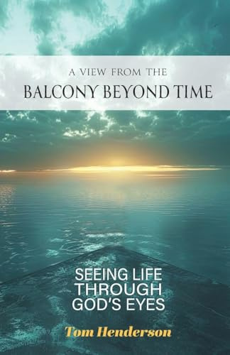 A View From The Balcony Beyond Time: Seeing Life Through God's Eyes